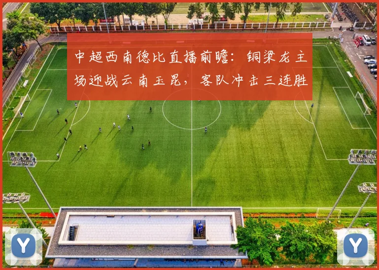中超西南德比直播前瞻:铜梁龙主场迎战云南玉昆,客队冲击三连胜关键战分析