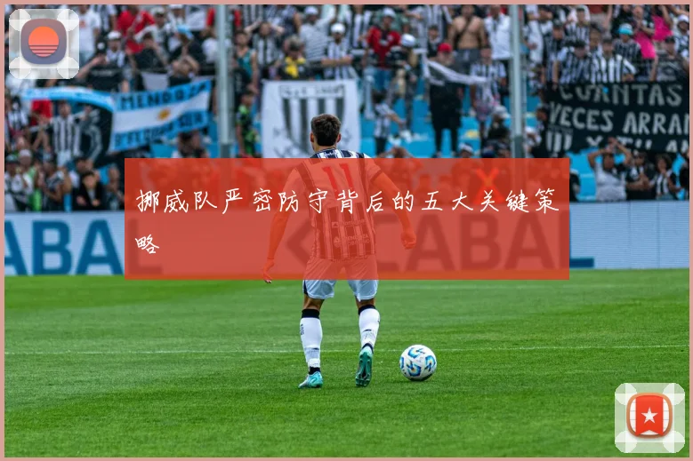 挪威队严密防守背后的五大关键策略