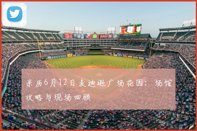 亲历6月12日麦迪逊广场花园：场馆攻略与现场回顾