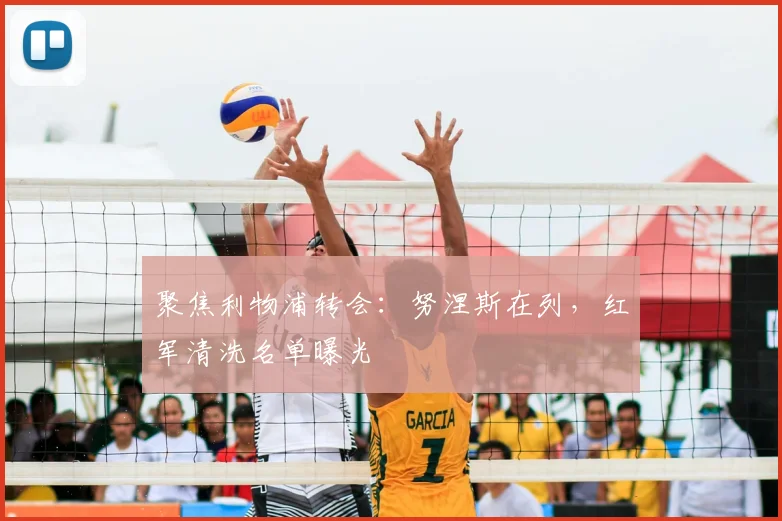 聚焦利物浦转会:努涅斯在列,红军清洗名单曝光