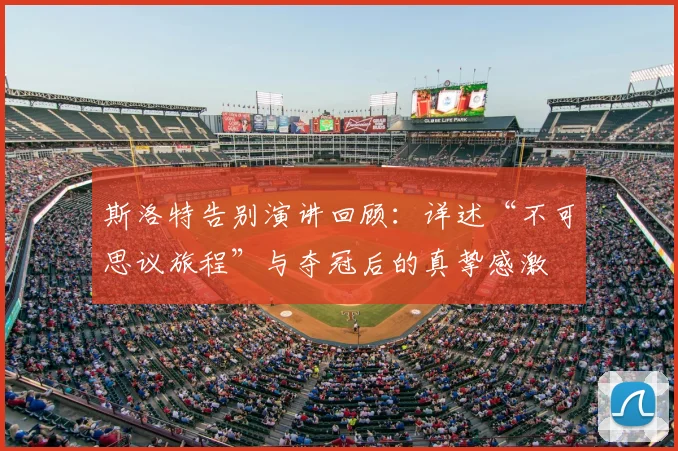 斯洛特告别演讲回顾：详述“不可思议旅程”与夺冠后的真挚感激