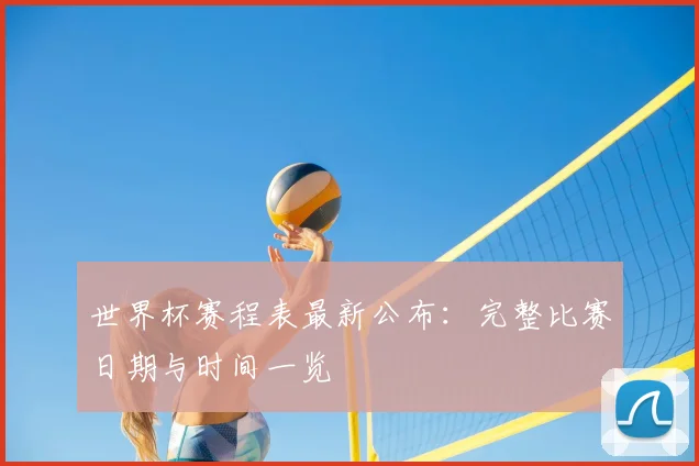 世界杯赛程表最新公布：完整比赛日期与时间一览