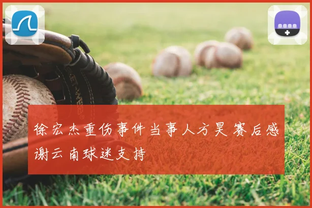 徐宏杰重伤事件当事人方昊 赛后感谢云南球迷支持